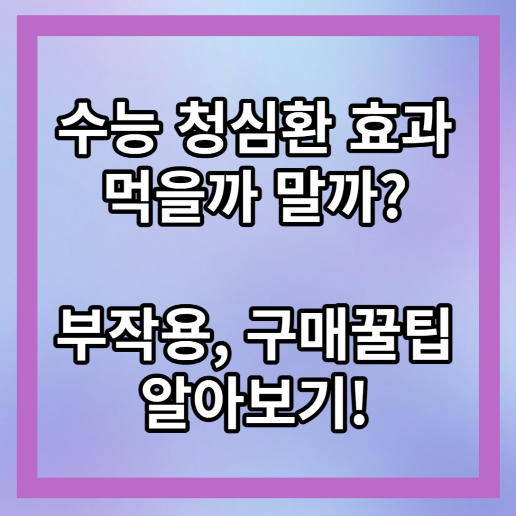 수능 청심환 효과, 부작용에 대해 알아봐요.